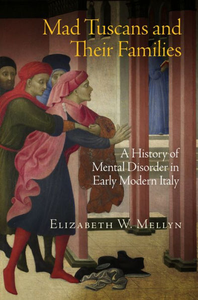 Mad Tuscans And Their Families: A History Of Mental Disorder In Early Modern Italy