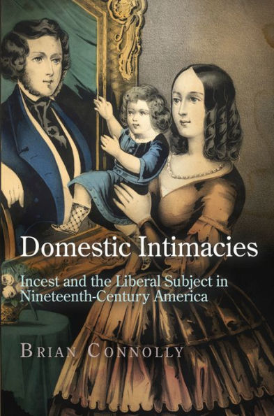 Domestic Intimacies: Incest And The Liberal Subject In Nineteenth-Century America (Early American Studies)