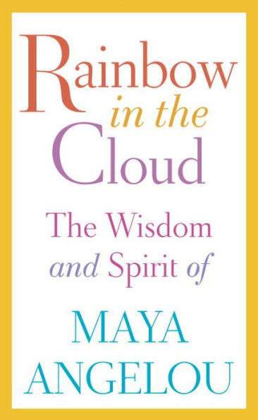 Rainbow In The Cloud: The Wisdom And Spirit Of Maya Angelou