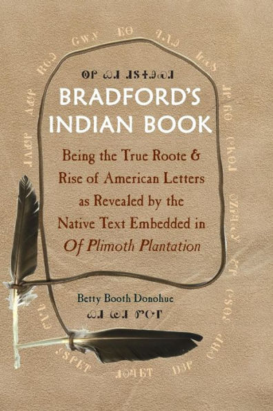Bradford'S Indian Book: Being The True Roote & Rise Of American Letters As Revealed By The Native Text Embedded In Of Plimoth Plantation