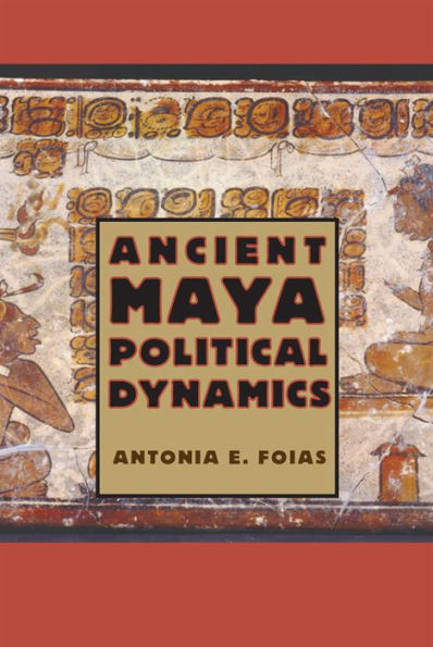 Ancient Maya Political Dynamics (Maya Studies)