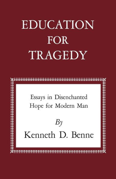 Education For Tragedy: Essays In Disenchanted Hope For Modern Man