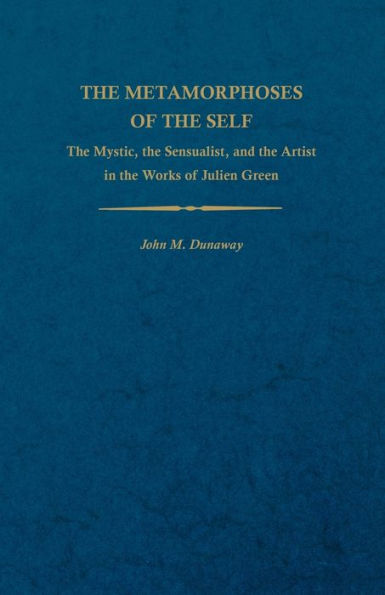 The Metamorphoses Of The Self: The Mystic, The Sensualist, And The Artist In The Works Of Julien Green (Studies In Romance Languages)