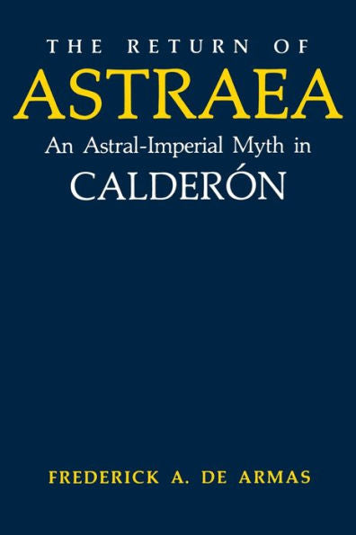 The Return Of Astraea: An Astral-Imperial Myth In Calderón (Studies In Romance Languages)