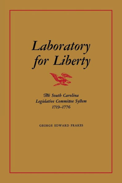 Laboratory For Liberty: The South Carolina Legislative Committee System 1719–1776