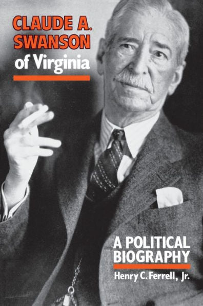 Claude A. Swanson Of Virginia: A Political Biography
