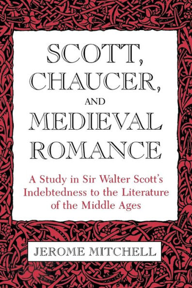 Scott, Chaucer, And Medieval Romance: A Study In Sir Walter Scott'S Indebtedness To The Literature Of The Middle Ages