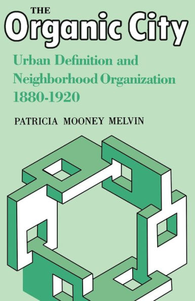 The Organic City: Urban Definition And Neighborhood Organization 1880–1920