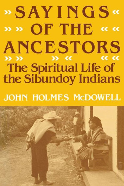 Sayings Of The Ancestors: The Spiritual Life Of The Sibundoy Indians