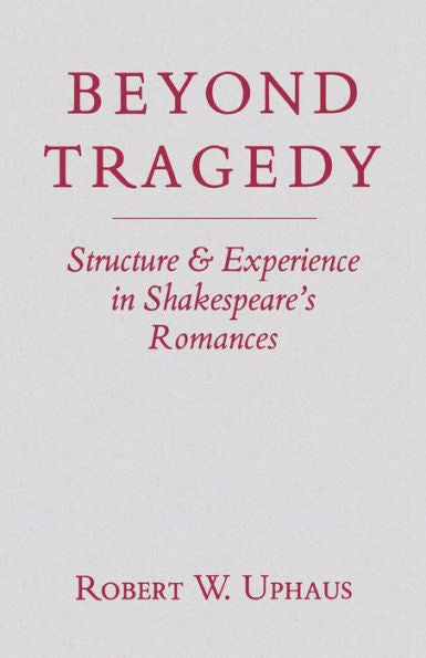 Beyond Tragedy: Structure And Experience In Shakespeare'S Romances