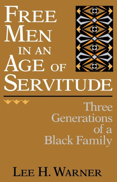 Free Men In An Age Of Servitude: Three Generations Of A Black Family
