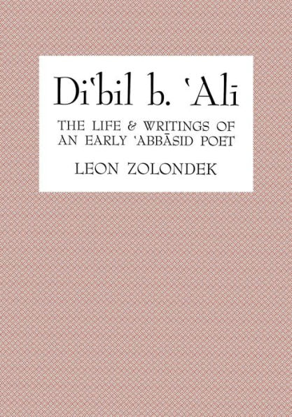 Di'Bil B. 'Ali: The Life And Writings Of An Early 'Abbasid Poet
