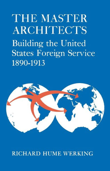The Master Architects: Building The United States Foreign Service 1890–1913