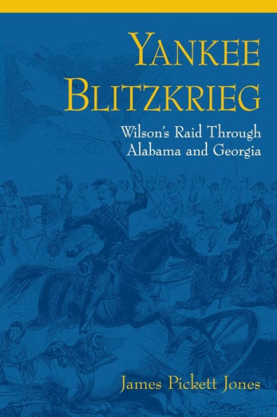 Yankee Blitzkrieg: Wilson'S Raid Through Alabama And Georgia