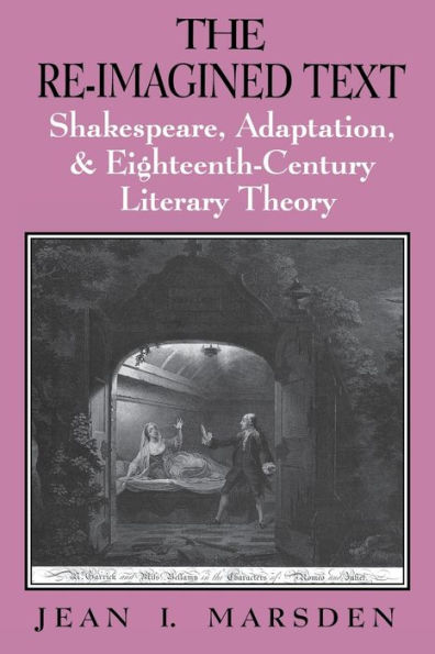 The Re-Imagined Text: Shakespeare, Adaptation, And Eighteenth-Century Literary Theory