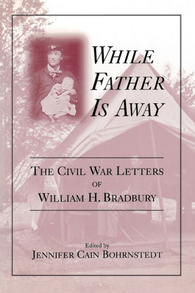 While Father Is Away: The Civil War Letters Of William H. Bradbury