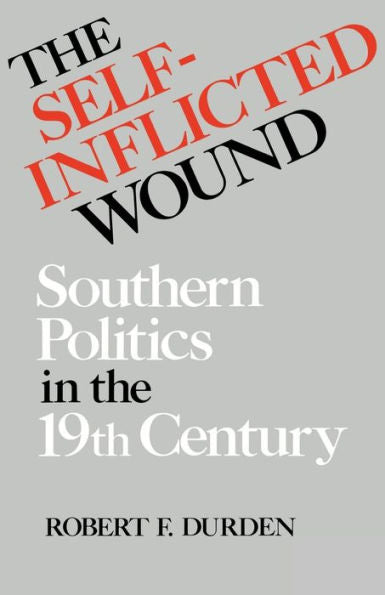 The Self-Inflicted Wound: Southern Politics In The Nineteenth Century (New Perspectives On The South)