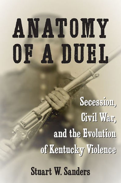 Anatomy Of A Duel: Secession, Civil War, And The Evolution Of Kentucky Violence
