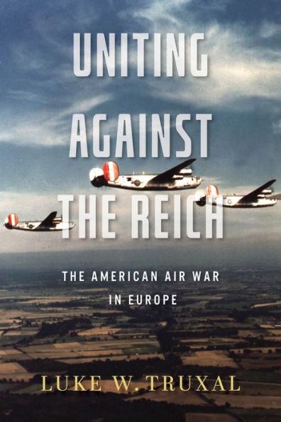 Uniting Against The Reich: The American Air War In Europe (Aviation & Air Power)