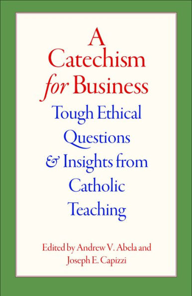 A Catechism For Business: Tough Ethical Questions And Insights From Catholic Teaching