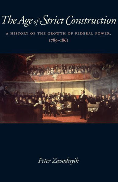 The Age Of Strict Construction: A History Of The Growth Of Federal Power, 1789–1861