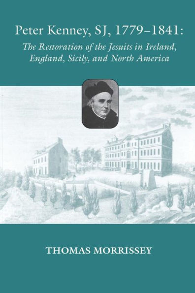 Peter Kenney, Sj, 1779-1841: The Restoration Of The Jesuits In Ireland, England, Sicily, And North America