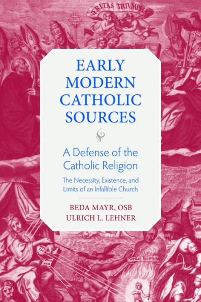 A Defense Of The Catholic Religion: The Necessity, Existence, And Limits Of The Infallible Church (Early Modern Catholic Sources)