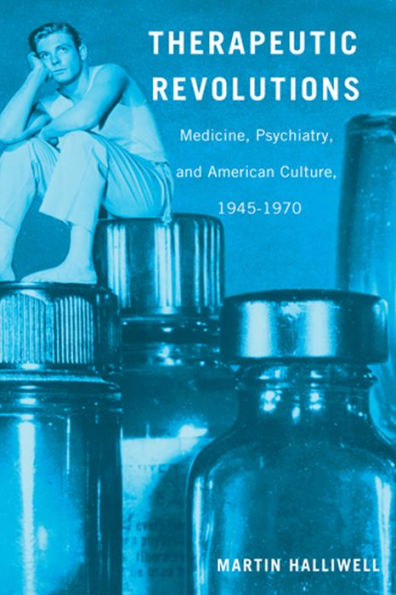Therapeutic Revolutions: Medicine, Psychiatry, And American Culture, 1945-1970