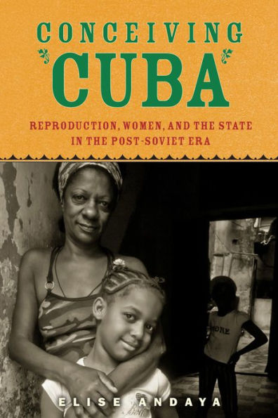 Conceiving Cuba: Reproduction, Women, And The State In The Post-Soviet Era