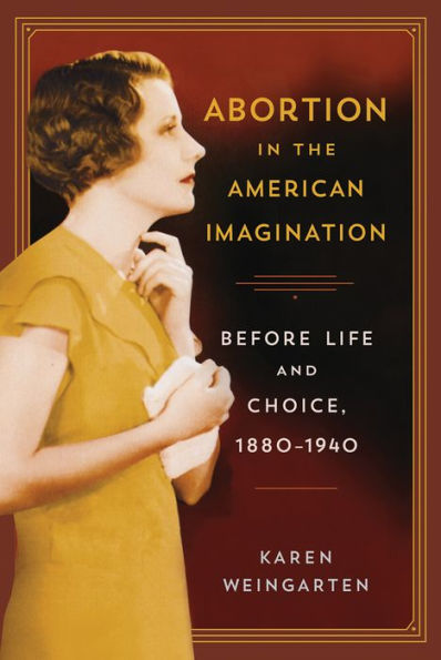 Abortion In The American Imagination: Before Life And Choice, 1880-1940 (The American Literatures Initiative)