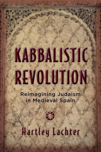 Kabbalistic Revolution: Reimagining Judaism In Medieval Spain (Jewish Cultures Of The World)