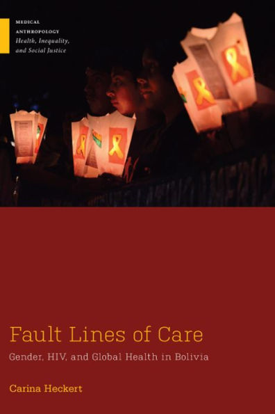 Fault Lines Of Care: Gender, Hiv, And Global Health In Bolivia (Medical Anthropology)