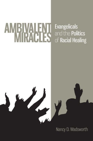 Ambivalent Miracles: Evangelicals And The Politics Of Racial Healing (Race, Ethnicity, And Politics)