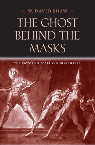 The Ghost Behind The Masks: The Victorian Poets And Shakespeare (Victorian Literature And Culture Series)