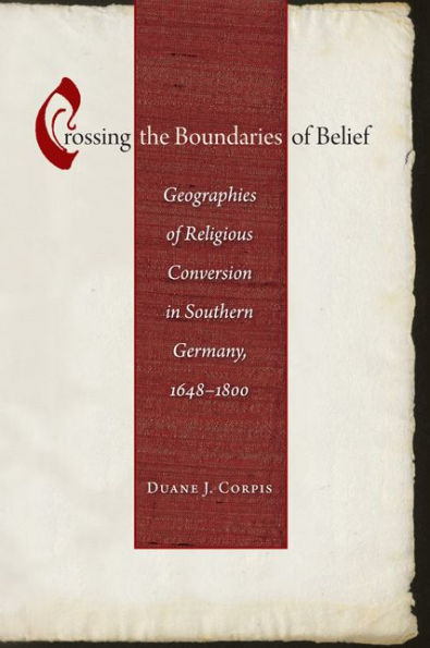 Crossing The Boundaries Of Belief: Geographies Of Religious Conversion In Southern Germany, 1648-1800 (Studies In Early Modern German History)