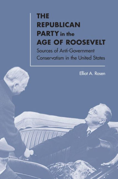 The Republican Party In The Age Of Roosevelt: Sources Of Anti-Government Conservatism In The United States