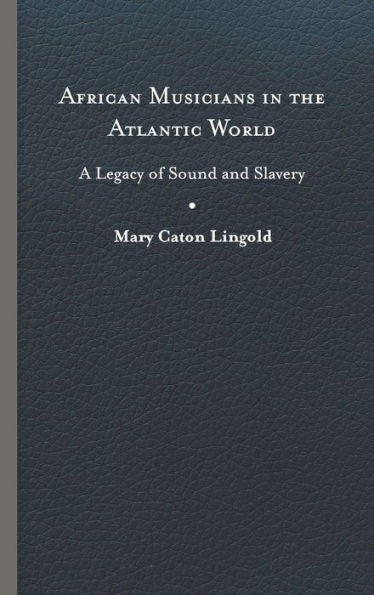 African Musicians In The Atlantic World: Legacies Of Sound And Slavery (New World Studies)