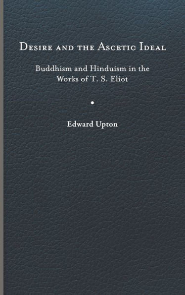 Desire And The Ascetic Ideal: Buddhism And Hinduism In The Works Of T. S. Eliot (Studies In Religion And Culture)