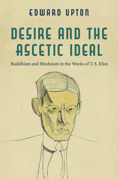Desire And The Ascetic Ideal: Buddhism And Hinduism In The Works Of T. S. Eliot (Studies In Religion And Culture)