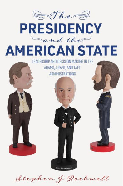 The Presidency And The American State: Leadership And Decision Making In The Adams, Grant, And Taft Administrations (Miller Center Studies On The Presidency)