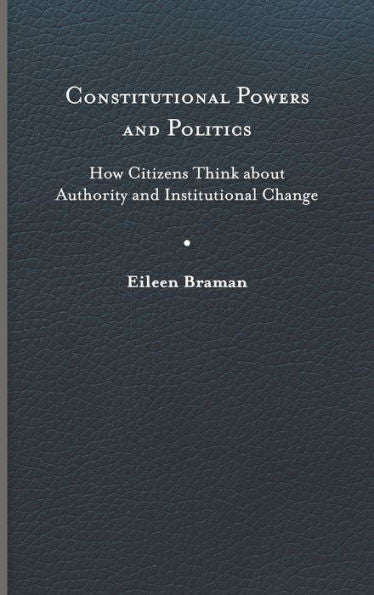 Constitutional Powers And Politics: How Citizens Think About Authority And Institutional Change (Constitutionalism And Democracy)