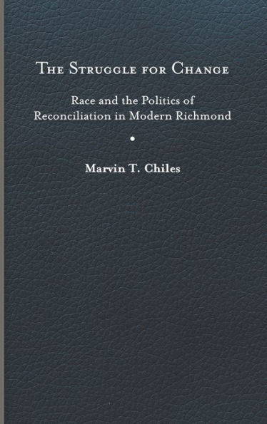 The Struggle For Change: Race And The Politics Of Reconciliation In Modern Richmond (Carter G. Woodson Institute Series: Black Studies At Work In The World)