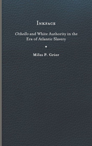 Inkface: Othello And White Authority In The Era Of Atlantic Slavery (Writing The Early Americas)