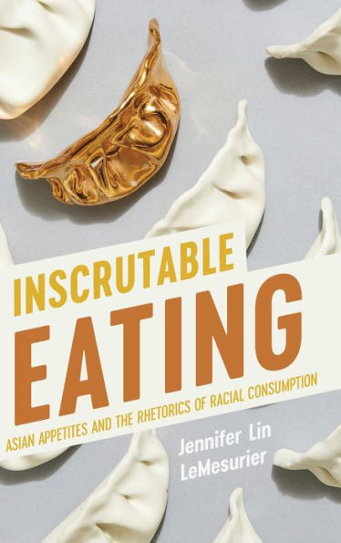 Inscrutable Eating: Asian Appetites And The Rhetorics Of Racial Consumption (Intersectional Rhetorics)