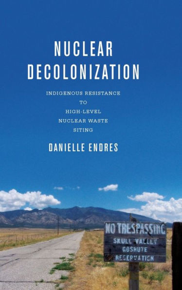 Nuclear Decolonization: Indigenous Resistance To High-Level Nuclear Waste Siting (New Directions In Rhetoric And Materiality)