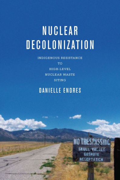Nuclear Decolonization: Indigenous Resistance To High-Level Nuclear Waste Siting (New Directions In Rhetoric And Materiality)