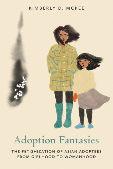 Adoption Fantasies: The Fetishization Of Asian Adoptees From Girlhood To Womanhood (Formations: Adoption, Kinship, And Culture)