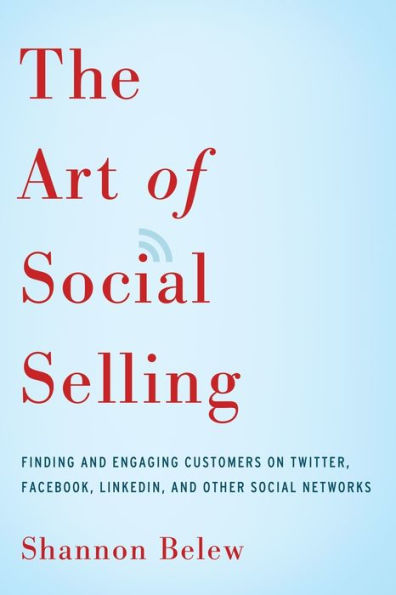 The Art Of Social Selling: Finding And Engaging Customers On Twitter, Facebook, Linkedin, And Other Social Networks