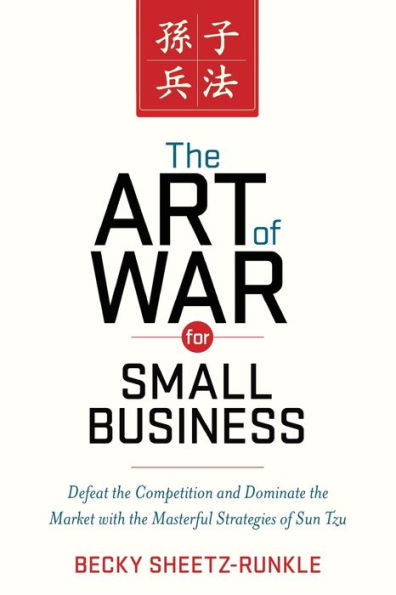 The Art Of War For Small Business: Defeat The Competition And Dominate The Market With The Masterful Strategies Of Sun Tzu