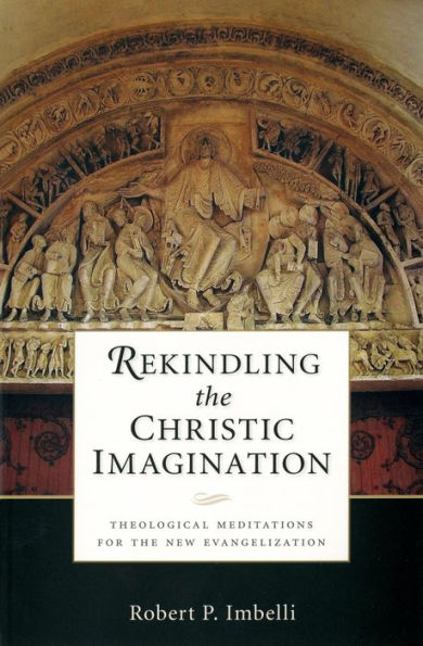 Rekindling The Christic Imagination: Theological Meditations For The New Evangelization